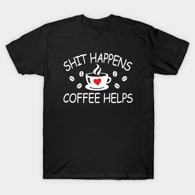 Shit Happens Coffee Helps - funny quote for coffee lovers T-Shirt by Julorzo